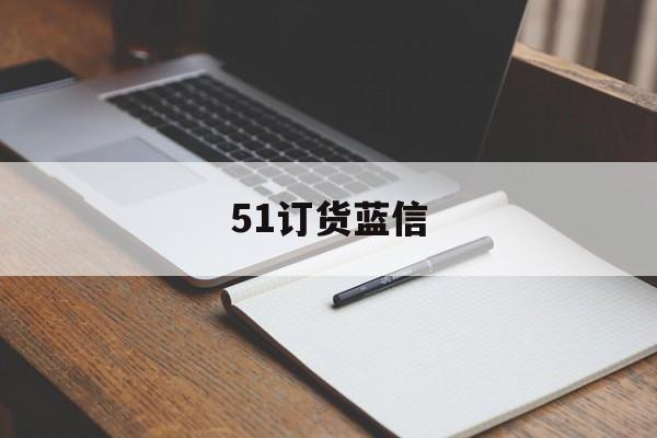 9秒详论:51订货蓝信:助力创作的全新平台,开启写作新时代!