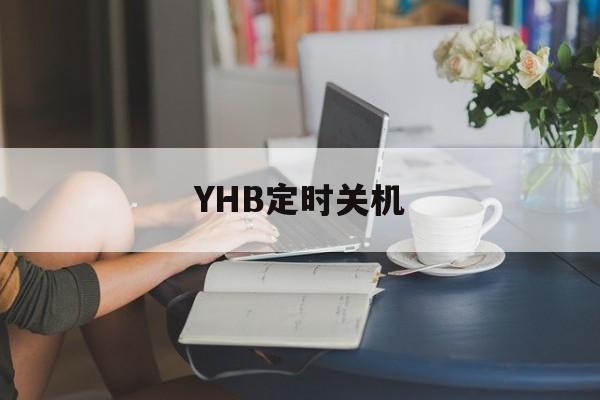 🚴YHB定时关机官方下载安装-YHB定时关机2025最新版本下载N.308.33