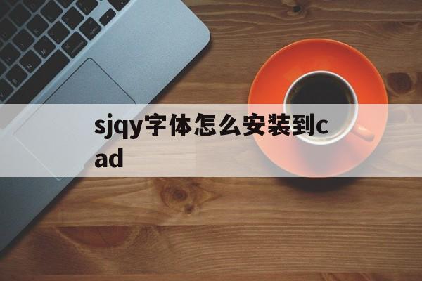 热搜:sjqy字体怎么安装到cad-2025全新上线
