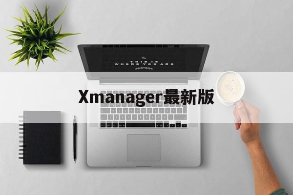 🐎Xmanager最新版官方下载最新版本2025-Xmanager最新版官方版下载