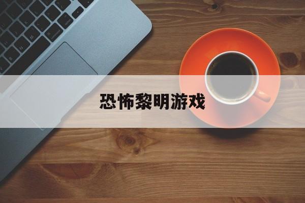 恐怖黎明游戏下载-恐怖黎明游戏app免费下载安装