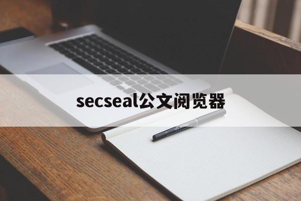 科普讨论:secseal公文阅览器(10分钟响应)