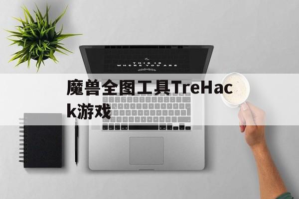 魔兽全图工具TreHack游戏官方下载最新版本2025-魔兽全图工具TreHack游戏官方版下载